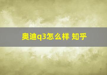 奥迪q3怎么样 知乎